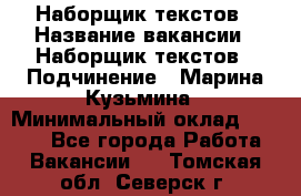 Наборщик текстов › Название вакансии ­ Наборщик текстов › Подчинение ­ Марина Кузьмина › Минимальный оклад ­ 1 500 - Все города Работа » Вакансии   . Томская обл.,Северск г.